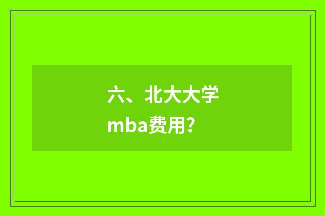 六、北大大学mba费用？