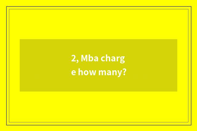 2, Mba charge how many?
