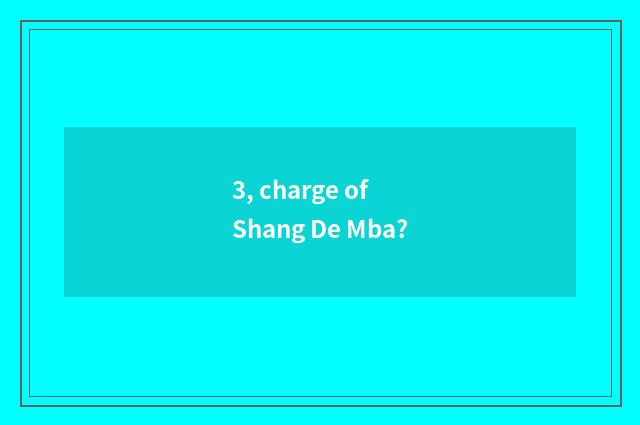 3, charge of Shang De Mba?
