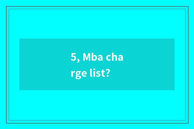5, Mba charge list?