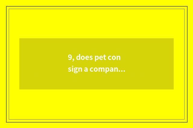 9, does pet consign a company?