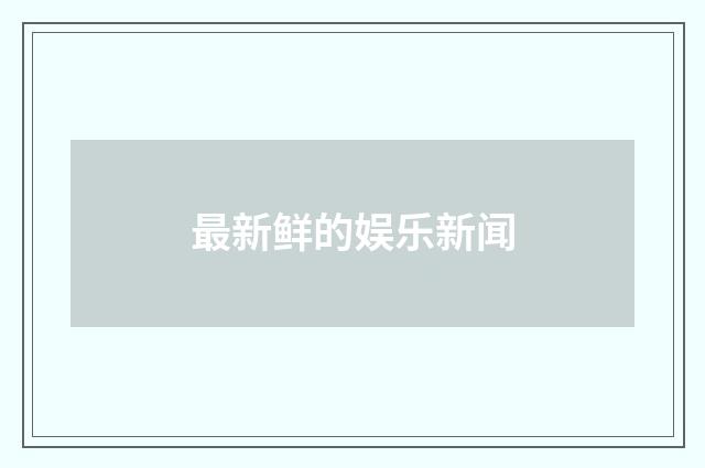 最新鲜的娱乐新闻