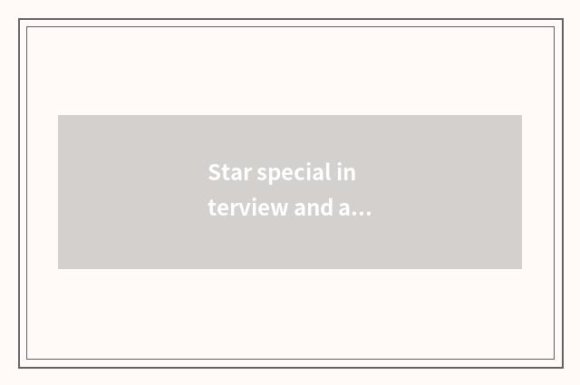 Star special interview and activity report