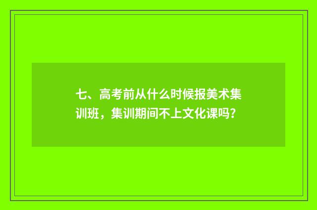 七、高考前从什么时候报美术集训班，集训期间不上文化课吗？