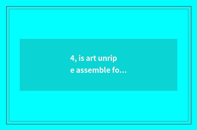 4, is art unripe assemble for training comprehended?