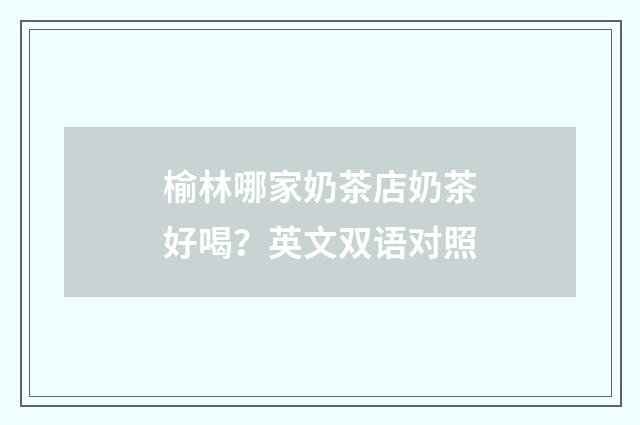 榆林哪家奶茶店奶茶好喝？英文双语对照