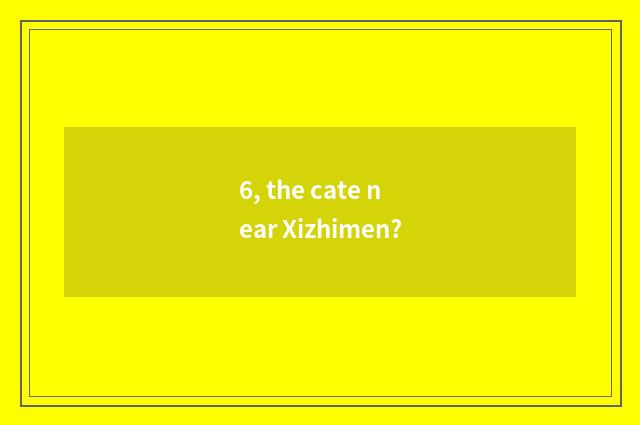 6, the cate near Xizhimen?