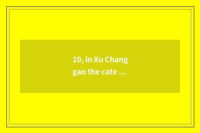 10, in Xu Changgao the cate around?