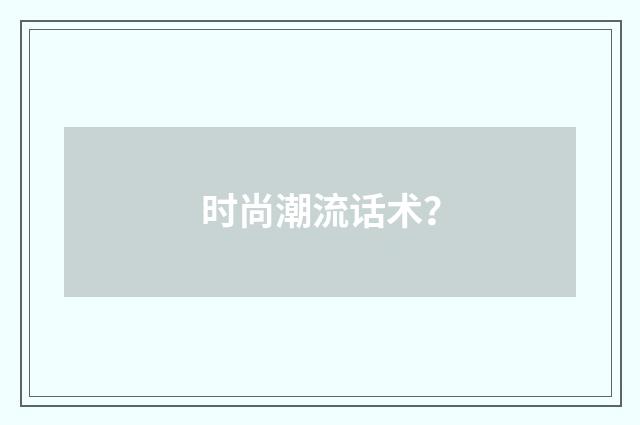 时尚潮流话术？