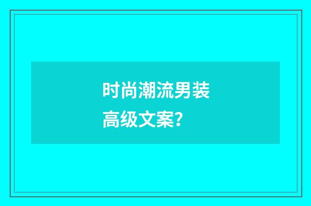 时尚潮流男装高级文案？