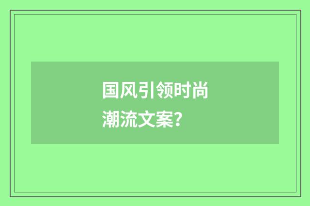 国风引领时尚潮流文案？