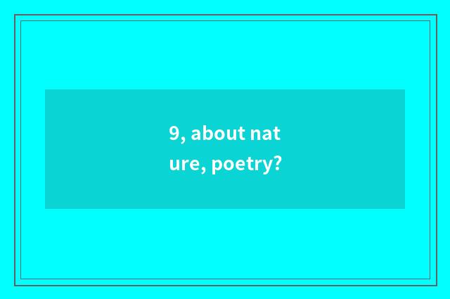 9, about nature, poetry?