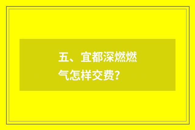 五、宜都深燃燃气怎样交费？
