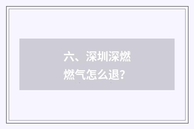 六、深圳深燃燃气怎么退？