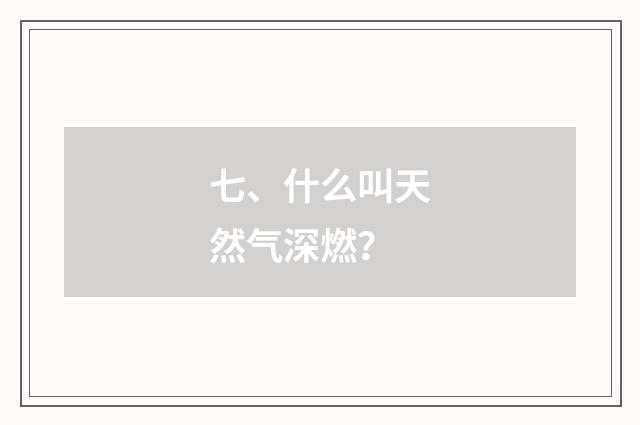 七、什么叫天然气深燃？