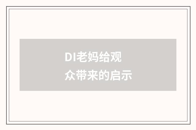 DI老妈给观众带来的启示
