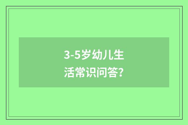 3-5岁幼儿生活常识问答？