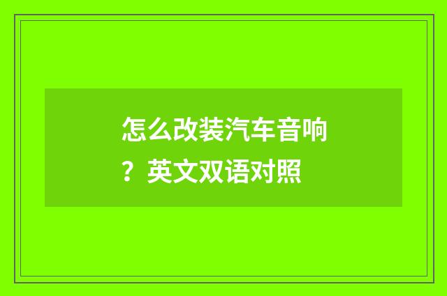 怎么改装汽车音响？英文双语对照