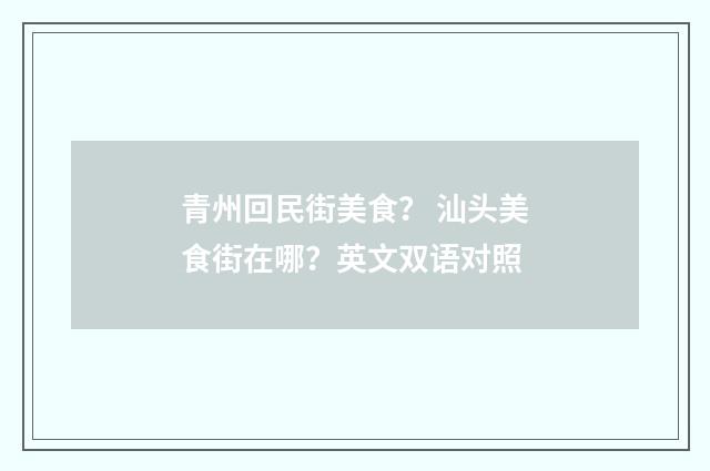 青州回民街美食？ 汕头美食街在哪？英文双语对照
