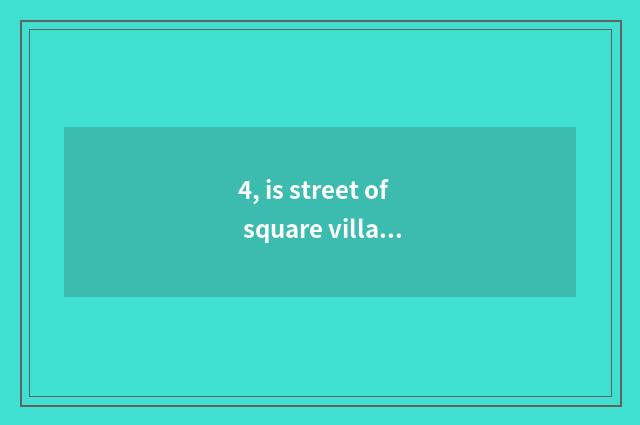 4, is street of square village cate in which / ?