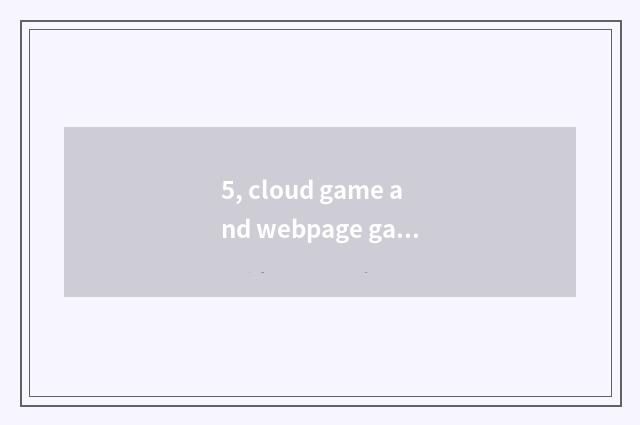 5, cloud game and webpage game distinction?