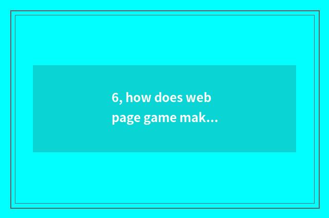 6, how does webpage game make money?