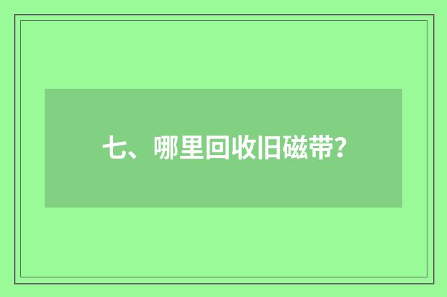 七、哪里回收旧磁带?