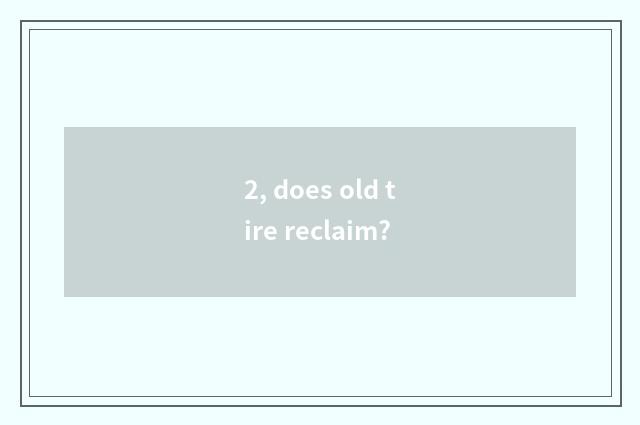 2, does old tire reclaim?