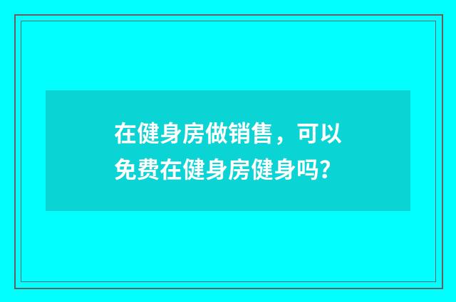 在健身房做销售，可以免费在健身房健身吗？