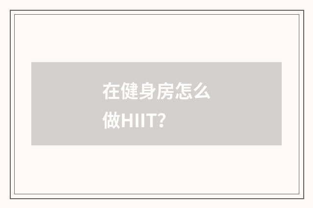 在健身房怎么做HIIT？