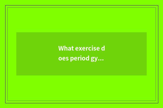 What exercise does period gym do?