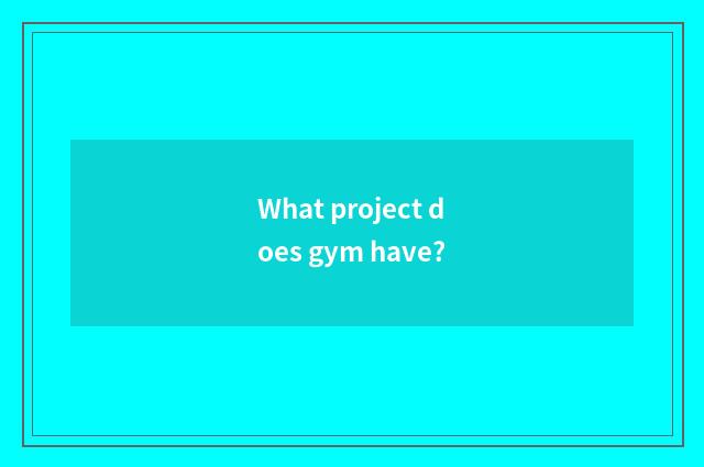 What project does gym have?