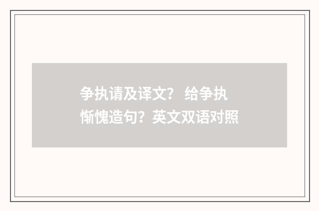 争执请及译文？ 给争执惭愧造句？英文双语对照