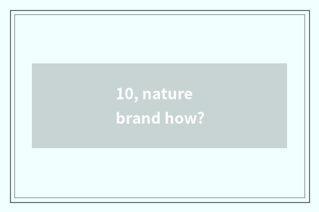 10, nature brand how?
