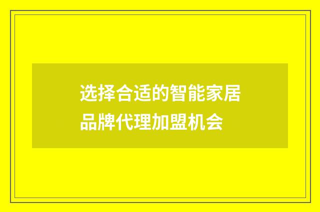 选择合适的智能家居品牌代理加盟机会