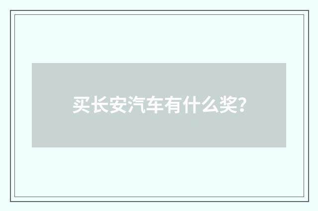 买长安汽车有什么奖?