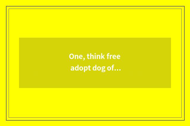 One, think free adopt dog of a pet?