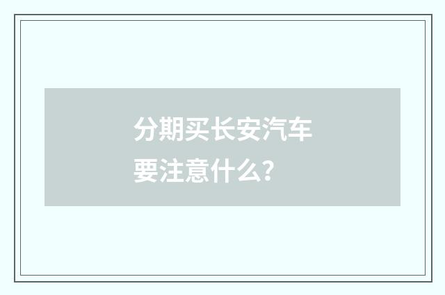 分期买长安汽车要注意什么？
