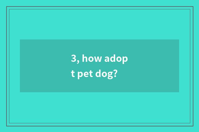 3, how adopt pet dog?