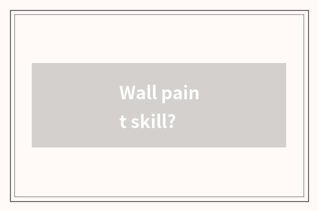 Wall paint skill?