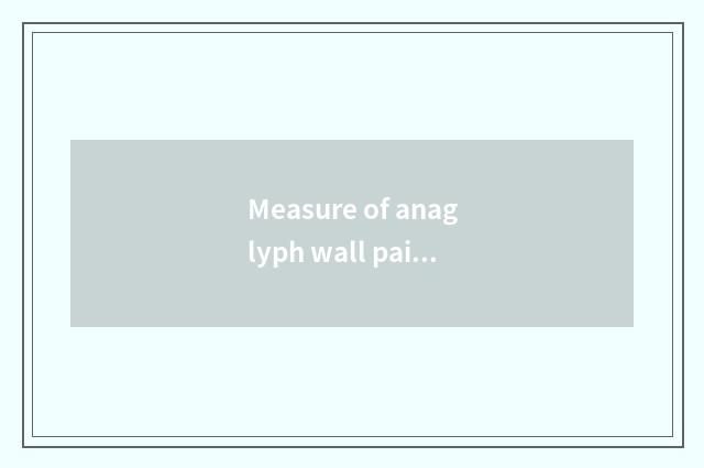 Measure of anaglyph wall paint?