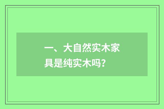 一、大自然实木家具是纯实木吗？