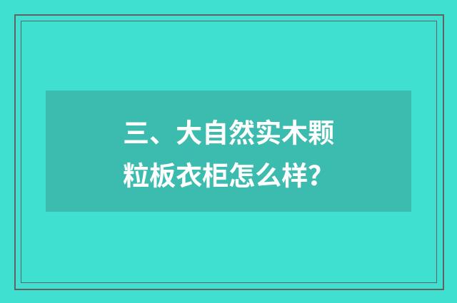 三、大自然实木颗粒板衣柜怎么样？
