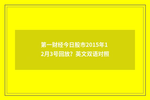 第一财经今日股市2015年12月3号回放？英文双语对照