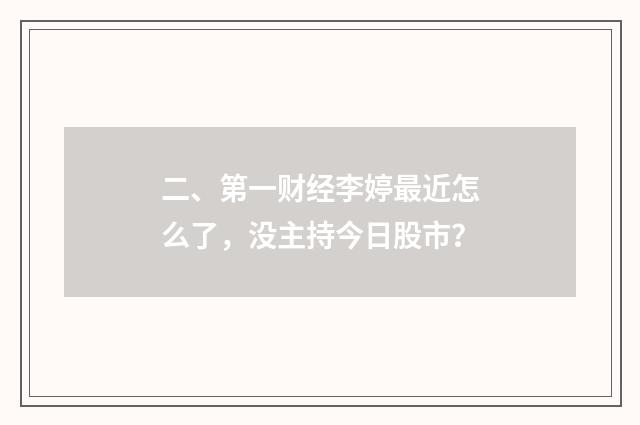 二、第一财经李婷最近怎么了，没主持今日股市？