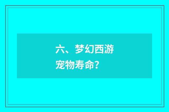 六、梦幻西游宠物寿命？