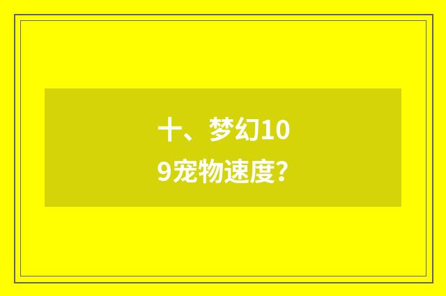 十、梦幻109宠物速度？