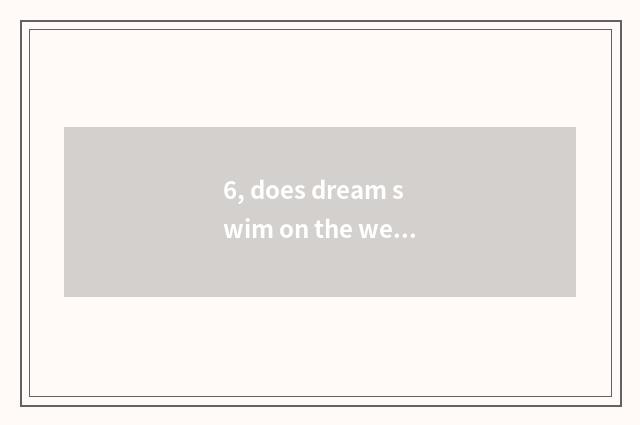 6, does dream swim on the west pet life?