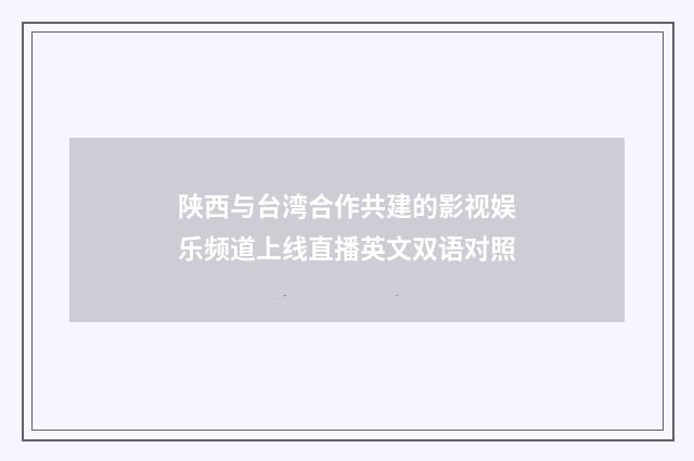 陕西与台湾合作共建的影视娱乐频道上线直播英文双语对照