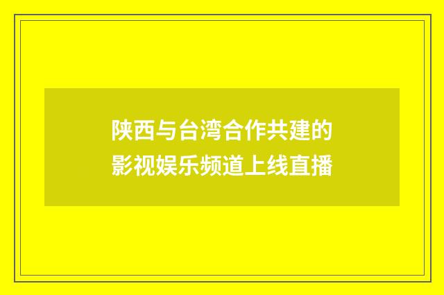 陕西与台湾合作共建的影视娱乐频道上线直播
